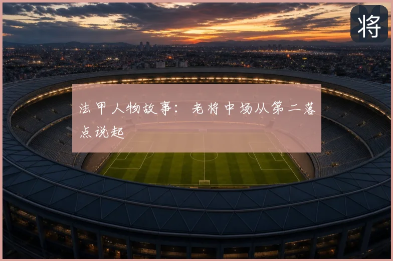 法甲人物故事：老将中场从第二落点说起