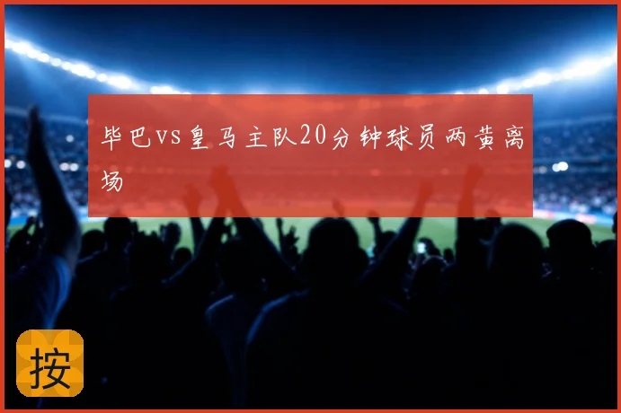 毕巴vs皇马主队20分钟球员两黄离场